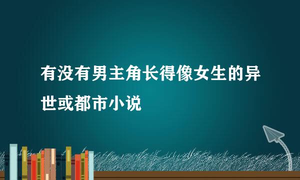 有没有男主角长得像女生的异世或都市小说
