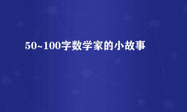 50~100字数学家的小故事