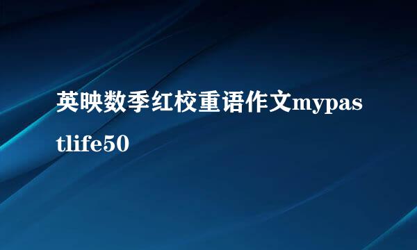 英映数季红校重语作文mypastlife50