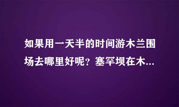 如果用一天半的时间游木兰围场去哪里好呢？塞罕坝在木兰围场里吗？从承德市怎么来自去？路费、住宿大概多少？