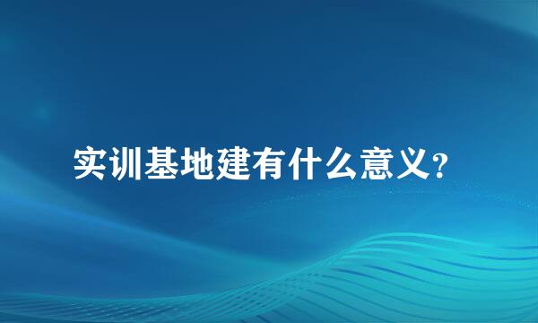 实训基地建有什么意义？