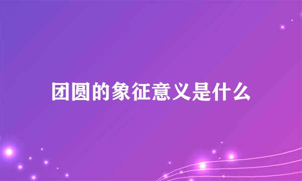 团圆的象征意义是什么