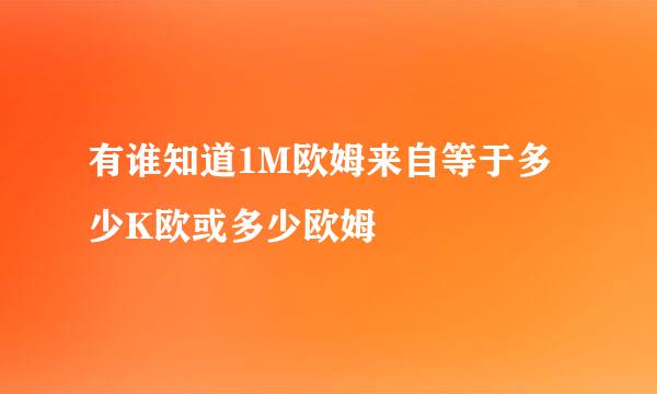 有谁知道1M欧姆来自等于多少K欧或多少欧姆