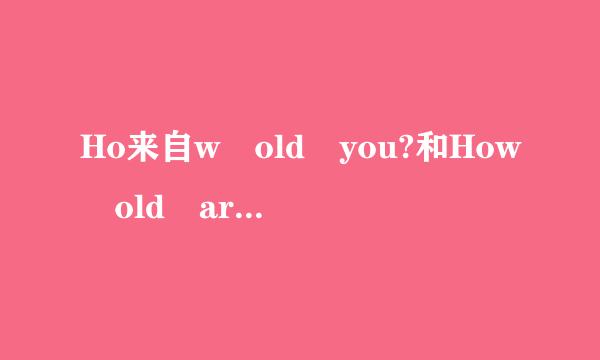 Ho来自w old you?和How old are you?是什么意思?