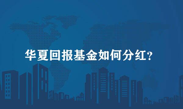 华夏回报基金如何分红？