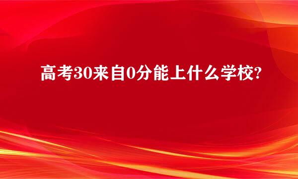 高考30来自0分能上什么学校?