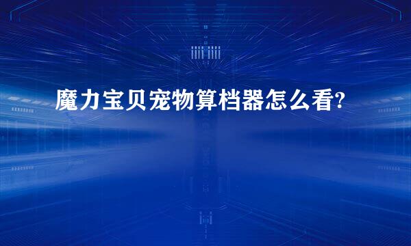 魔力宝贝宠物算档器怎么看?