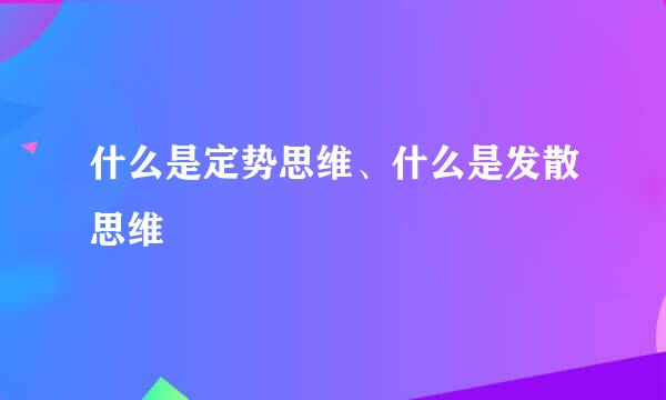 什么是定势思维、什么是发散思维