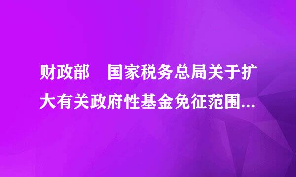 财政部 国家税务总局关于扩大有关政府性基金免征范围的通知 包括个体吗