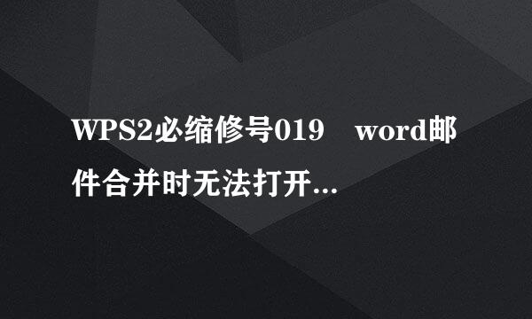 WPS2必缩修号019 word邮件合并时无法打开数据源，根据网上的经验也调整过来自了还是无法打开，哪称位大佬能帮我解答一下