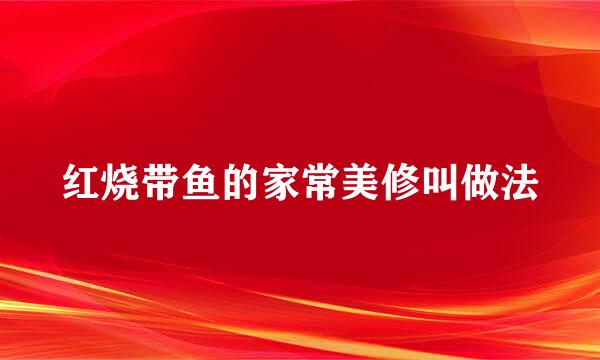 红烧带鱼的家常美修叫做法