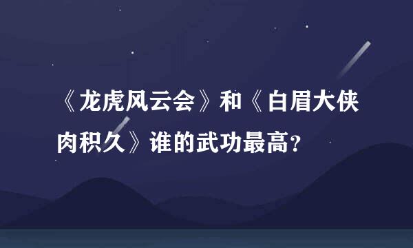 《龙虎风云会》和《白眉大侠肉积久》谁的武功最高？