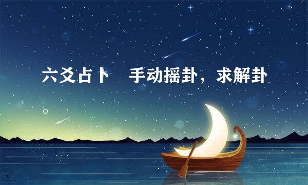 六爻占卜 手动摇卦，求解卦。