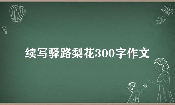 续写驿路梨花300字作文