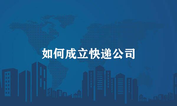 如何成立快递公司