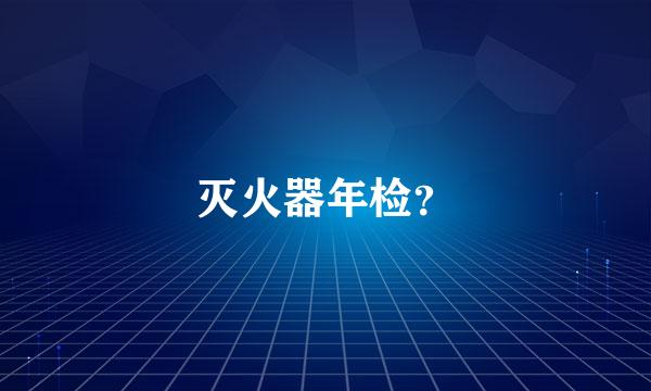 灭火器年检？