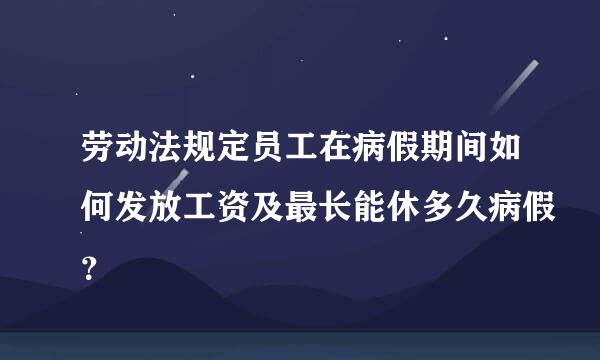 劳动法规定员工在病假期间如何发放工资及最长能休多久病假？