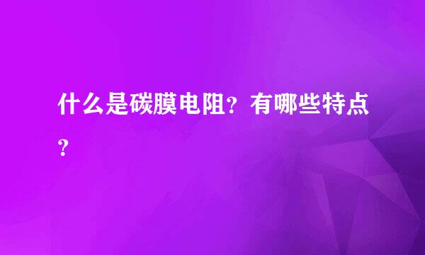 什么是碳膜电阻？有哪些特点？