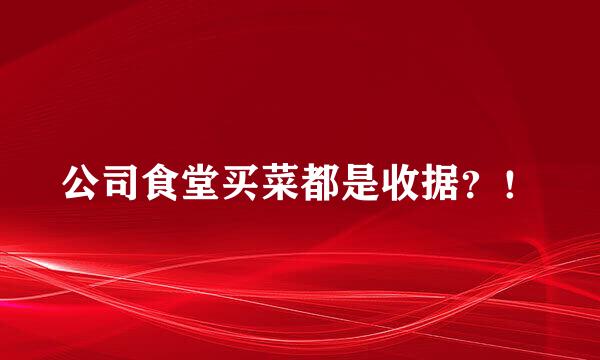 公司食堂买菜都是收据？！
