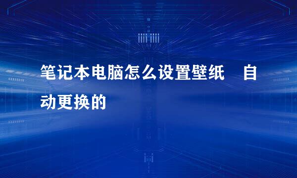 笔记本电脑怎么设置壁纸 自动更换的