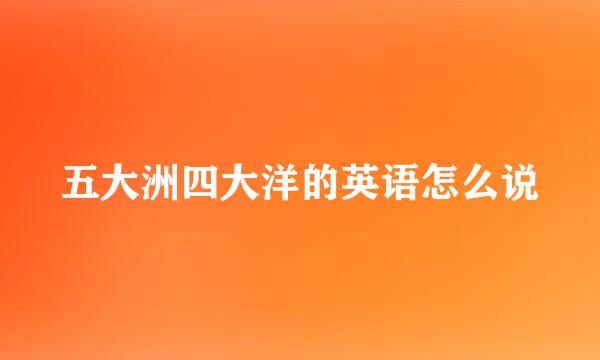 五大洲四大洋的英语怎么说