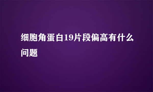 细胞角蛋白19片段偏高有什么问题