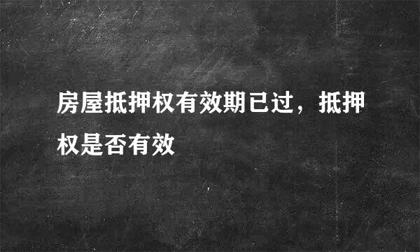 房屋抵押权有效期已过，抵押权是否有效