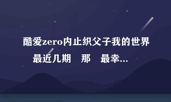 酷爱zero内止织父子我的世界 最近几期 那 最幸运的幸运方块 在来自哪能下到啊？