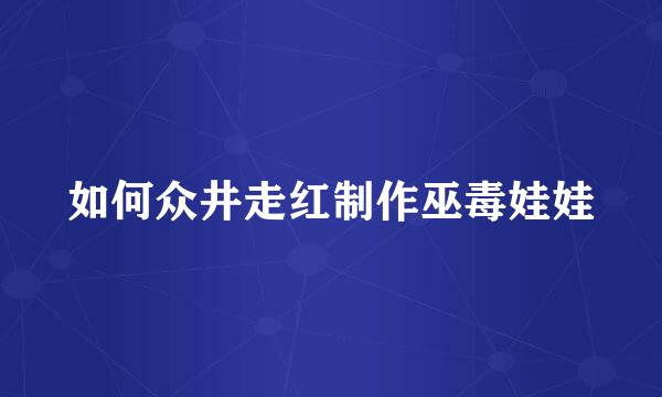 如何众井走红制作巫毒娃娃