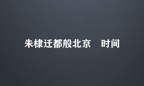 朱棣迁都般北京 时间