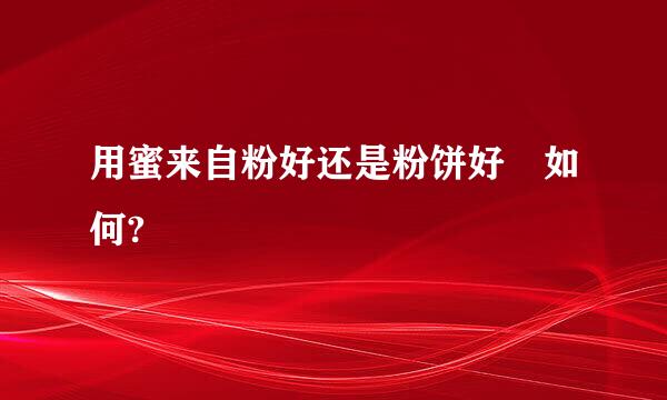 用蜜来自粉好还是粉饼好 如何?
