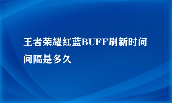 王者荣耀红蓝BUFF刷新时间间隔是多久