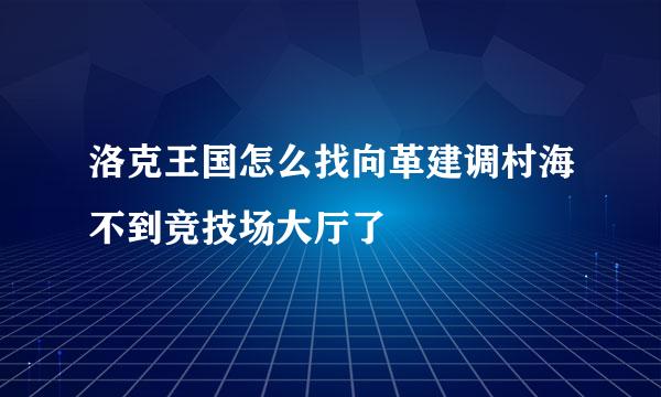 洛克王国怎么找向革建调村海不到竞技场大厅了