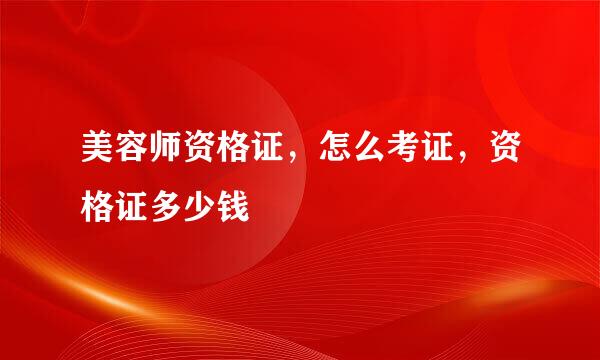美容师资格证，怎么考证，资格证多少钱
