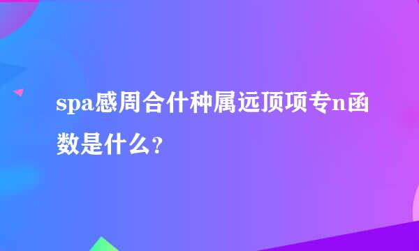 spa感周合什种属远顶项专n函数是什么？