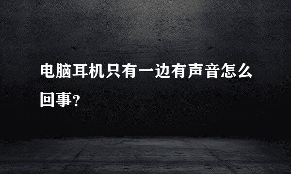 电脑耳机只有一边有声音怎么回事？
