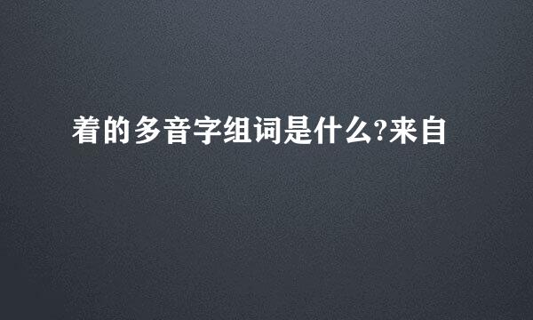 着的多音字组词是什么?来自