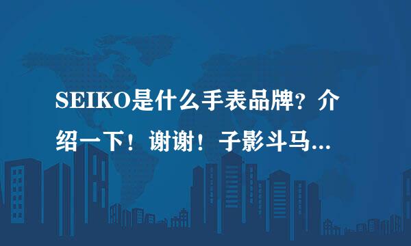 SEIKO是什么手表品牌？介绍一下！谢谢！子影斗马们宁成领