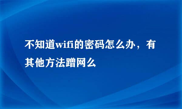 不知道wifi的密码怎么办，有其他方法蹭网么