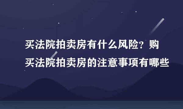 买法院拍卖房有什么风险？购买法院拍卖房的注意事项有哪些