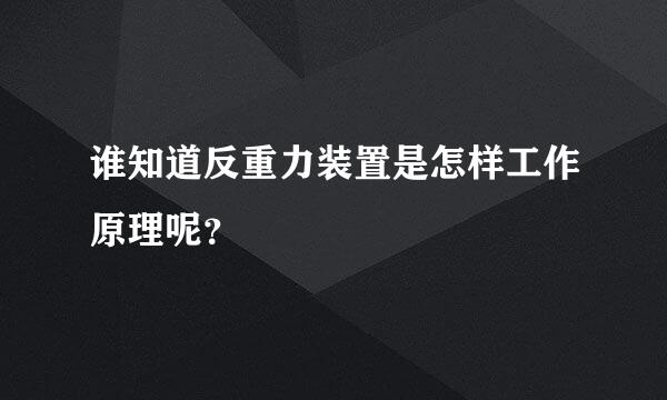 谁知道反重力装置是怎样工作原理呢？