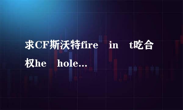 求CF斯沃特fire in t吃合权he hole音效 MP来自3,wma都行，谢谢！