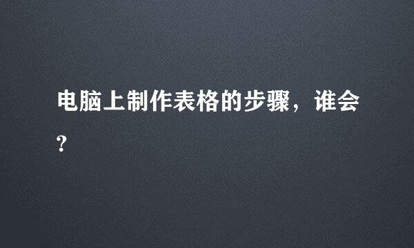 电脑上制作表格的步骤，谁会？