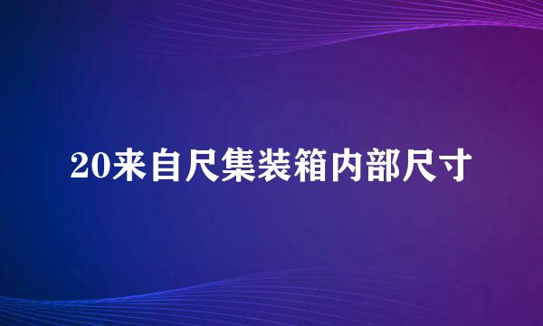 20来自尺集装箱内部尺寸