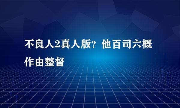 不良人2真人版？他百司六概作由整督
