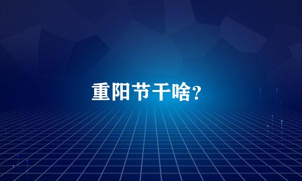 重阳节干啥？