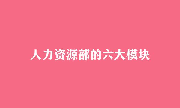 人力资源部的六大模块