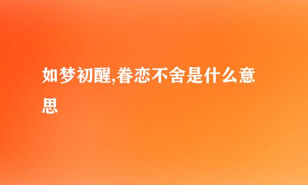 如梦初醒,眷恋不舍是什么意思