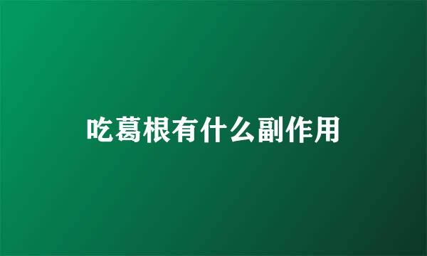 吃葛根有什么副作用