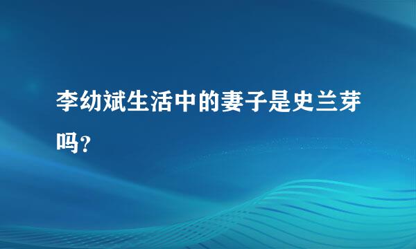 李幼斌生活中的妻子是史兰芽吗？